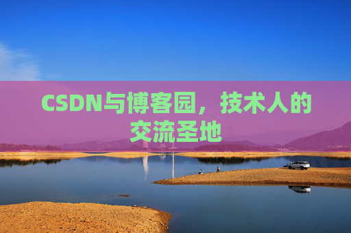 CSDN与博客园,技术人的交流圣地